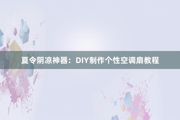 夏令阴凉神器：DIY制作个性空调扇教程